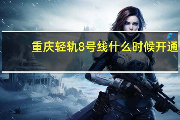 重庆轻轨8号线什么时候开通