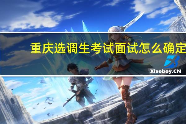 重庆选调生考试面试怎么确定
