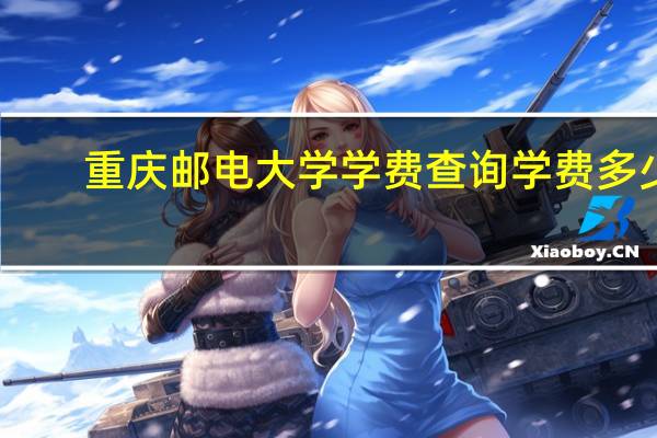 重庆邮电大学学费查询学费多少