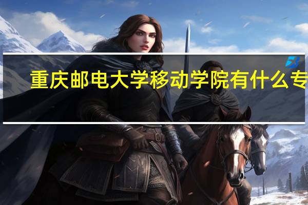 重庆邮电大学移动学院有什么专业