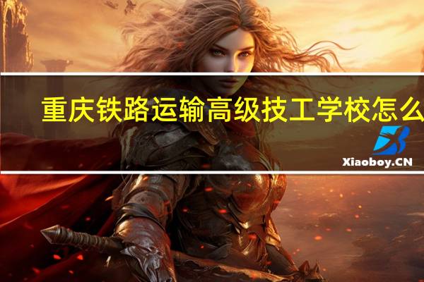 重庆铁路运输高级技工学校怎么样