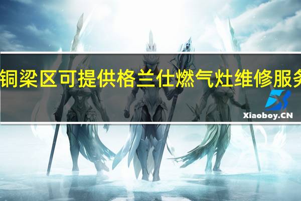 重庆铜梁区可提供格兰仕燃气灶维修服务地址在哪