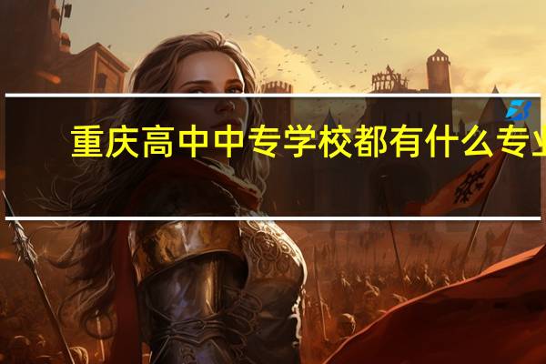 重庆高中中专学校都有什么专业