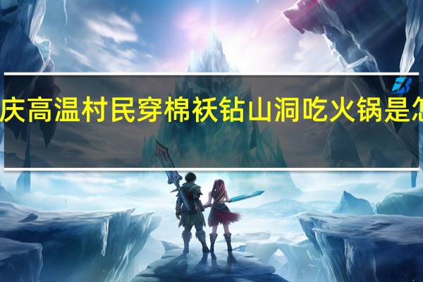 重庆高温村民穿棉袄钻山洞吃火锅是怎么回事