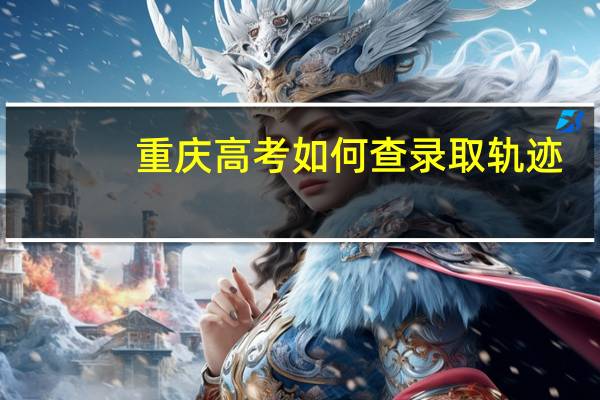 重庆高考如何查录取轨迹