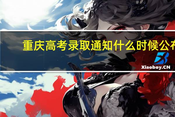 重庆高考录取通知什么时候公布