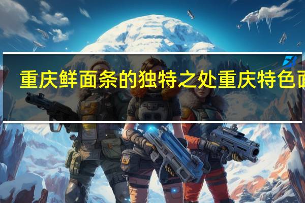 重庆鲜面条的独特之处 重庆特色面条