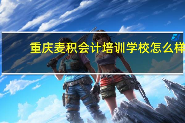重庆麦积会计培训学校怎么样