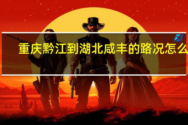 重庆黔江到湖北咸丰的路况怎么样