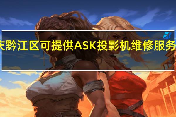 重庆黔江区可提供ASK投影机维修服务地址在哪