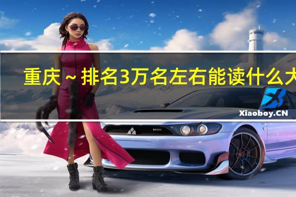 重庆～排名3万名左右能读什么大学..100