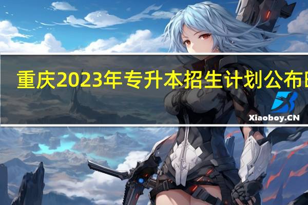 重庆2023年专升本招生计划公布时间