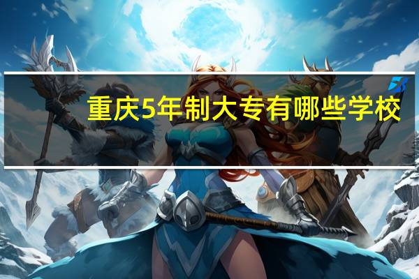 重庆5年制大专有哪些学校
