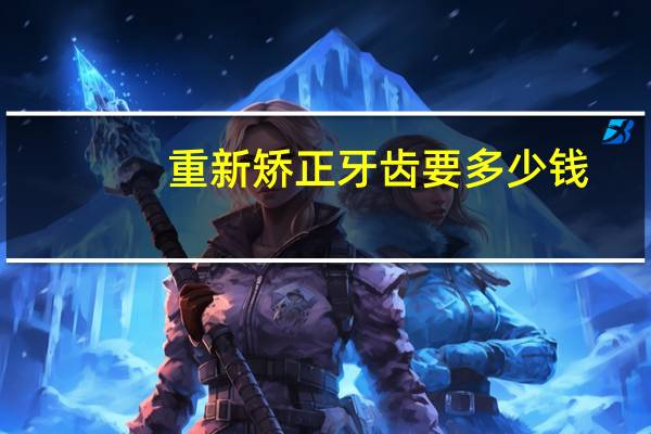 重新矫正牙齿要多少钱？牙齿矫正一般价格是多少