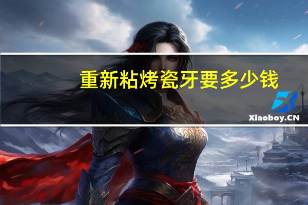 重新粘烤瓷牙要多少钱？烤瓷牙的修复需要多少费用