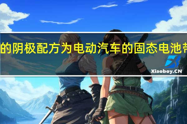 重新调整的阴极配方为电动汽车的固态电池带来了新的希望