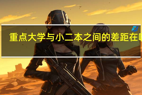 重点大学与小二本之间的差距在哪里