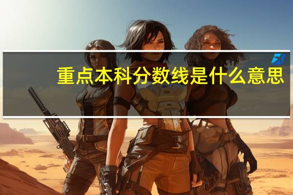 重点本科分数线是什么意思