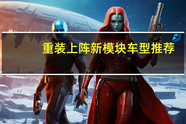 重装上阵新模块车型推荐
