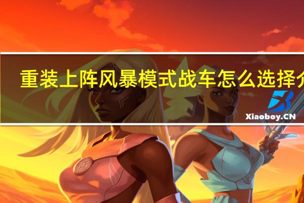 重装上阵风暴模式战车怎么选择介绍_重装上阵风暴模式战车怎么选择是什么