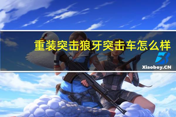 重装突击狼牙突击车怎么样（重装突击狼牙突击车介绍 快吧手游）