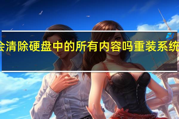 重装系统会清除硬盘中的所有内容吗 重装系统对电脑有影响吗