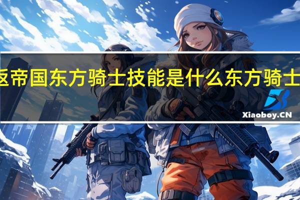 重返帝国东方骑士技能是什么 东方骑士技能介绍