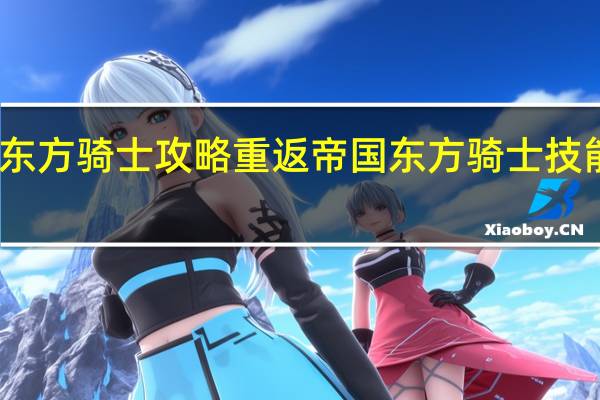 重返帝国东方骑士攻略 重返帝国东方骑士技能阵容搭配推荐