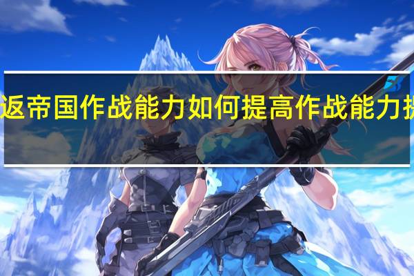 重返帝国作战能力如何提高 作战能力提高攻略