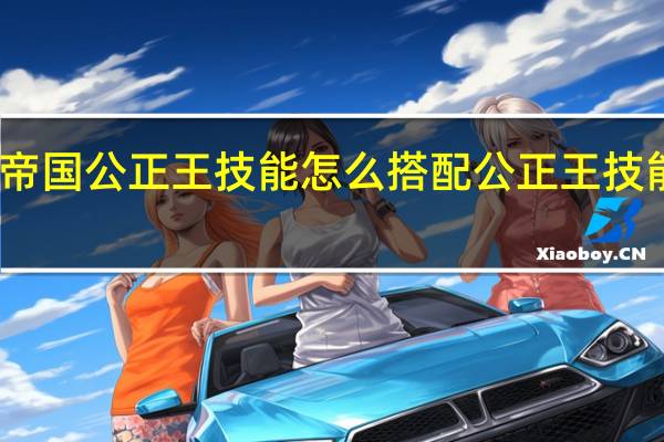 重返帝国公正王技能怎么搭配 公正王技能搭配推荐