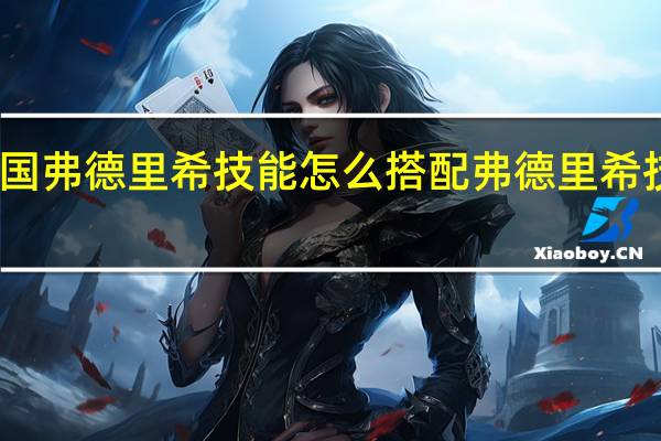 重返帝国弗德里希技能怎么搭配 弗德里希技能搭配推荐