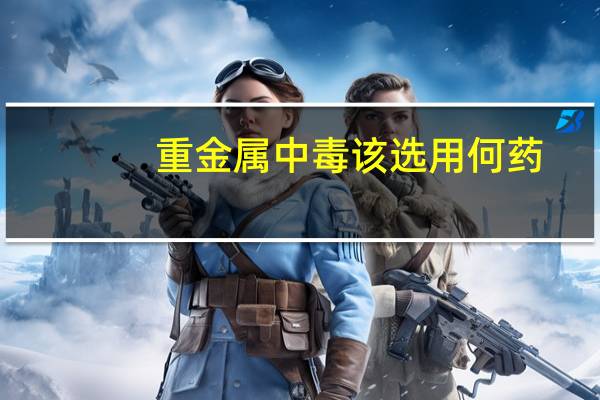 重金属中毒该选用何药