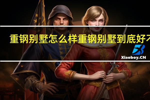 重钢别墅怎么样 重钢别墅到底好不好