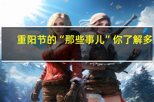 重阳节的“那些事儿”你了解多少? 到底什么情况呢