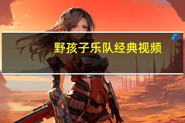 野孩子乐队经典视频(野孩子乐队经典歌曲)