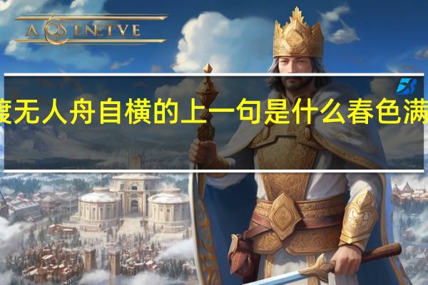 野渡无人舟自横的上一句是什么春色满园关不住（野渡无人舟自横的上一句）