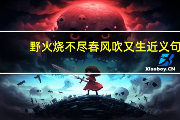 野火烧不尽春风吹又生近义句