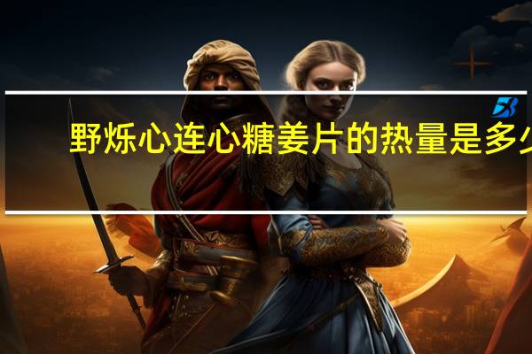 野烁 心连心 糖姜片的热量是多少