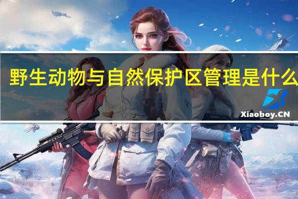 野生动物与自然保护区管理是什么专业