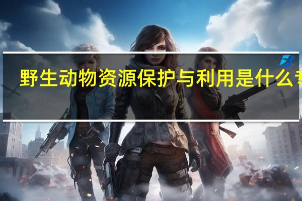 野生动物资源保护与利用是什么专业