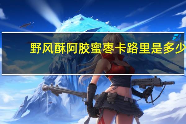 野风酥 阿胶蜜枣卡路里是多少