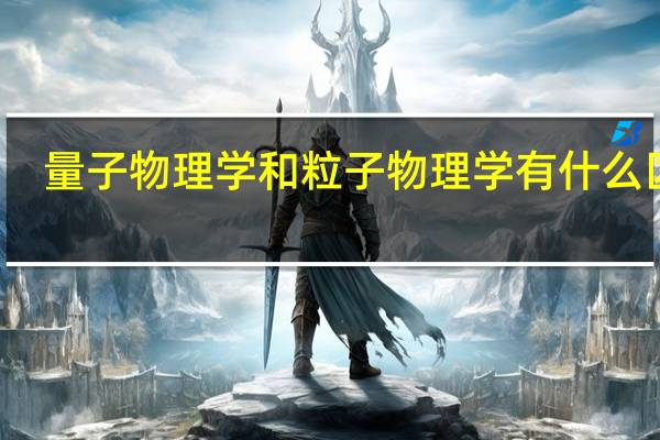 量子物理学和粒子物理学有什么区别