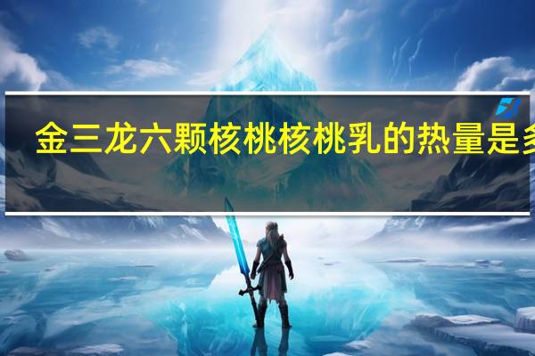 金三龙 六颗核桃核桃乳的热量是多少