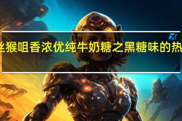 金丝猴 咀香浓优纯牛奶糖之黑糖味的热量是多少