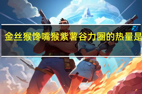 金丝猴馋嘴猴紫薯谷力圈的热量是多少