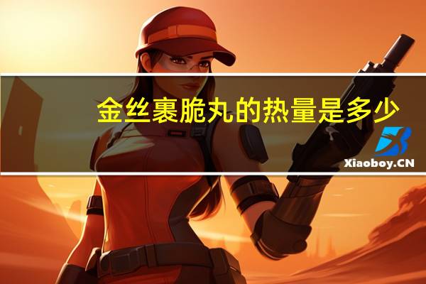 金丝裹脆丸的热量是多少