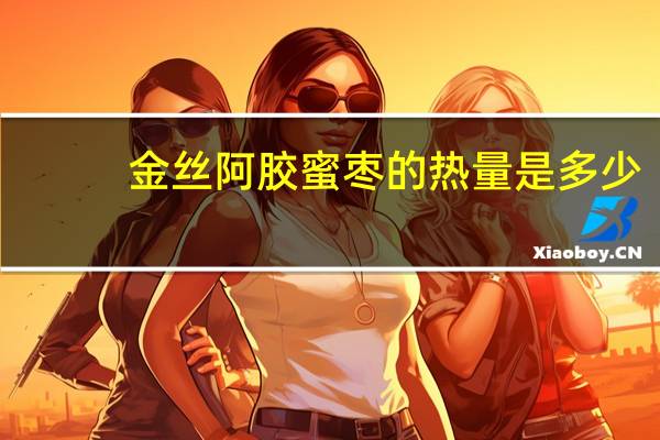 金丝 阿胶蜜枣的热量是多少