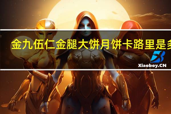 金九 伍仁金腿大饼月饼卡路里是多少