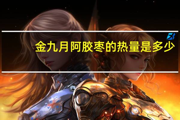 金九月 阿胶枣的热量是多少