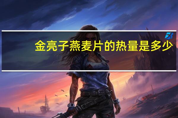 金亮子 燕麦片的热量是多少